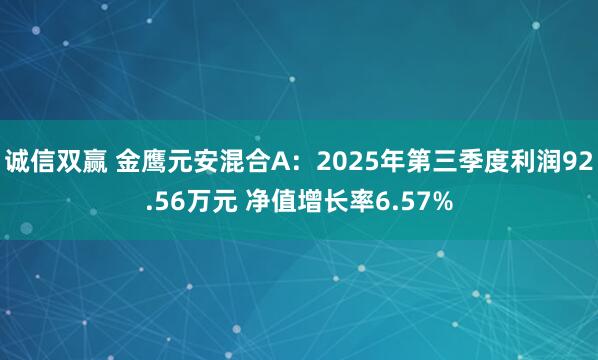 诚信双赢 金鹰元安混合A：2025年第三季度利润92.56万元 净值增长率6.57%