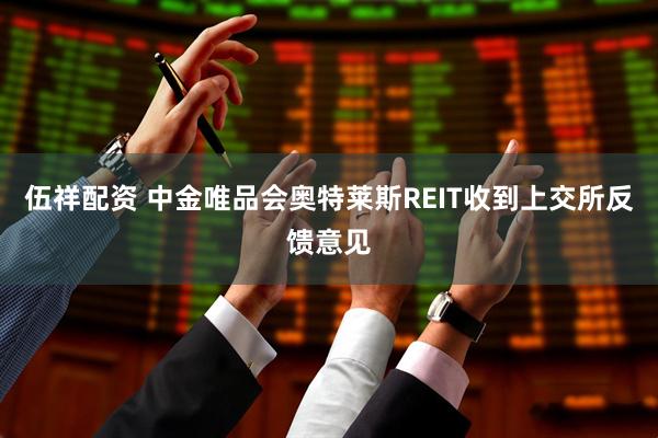 伍祥配资 中金唯品会奥特莱斯REIT收到上交所反馈意见