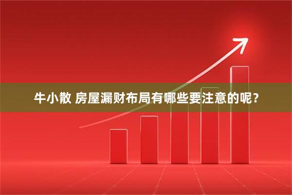牛小散 房屋漏财布局有哪些要注意的呢？