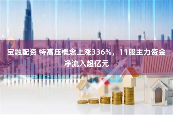宝融配资 特高压概念上涨336%，11股主力资金净流入超亿元