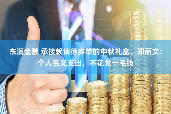 东润金融 承接赖清德弃单的中秋礼盒，郑丽文：个人名义支出，不花党一毛钱